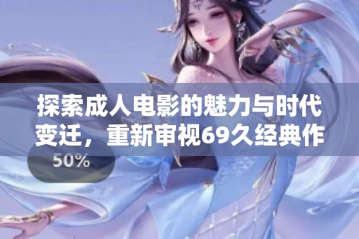 探索成人电影的魅力与时代变迁，重新审视69久经典作品