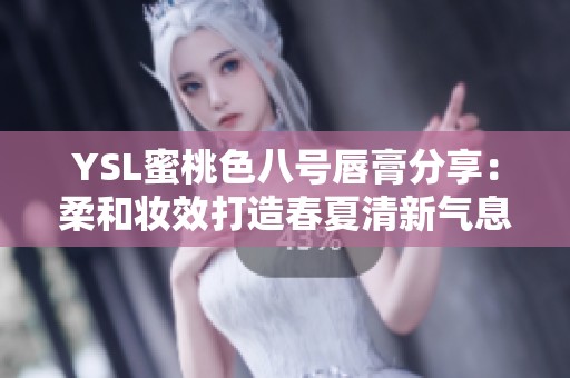 YSL蜜桃色八号唇膏分享：柔和妆效打造春夏清新气息