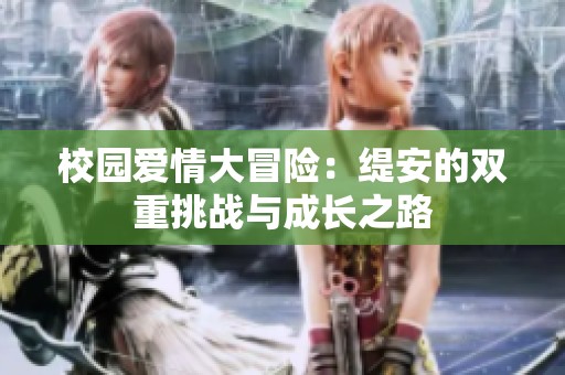 校园爱情大冒险：缇安的双重挑战与成长之路