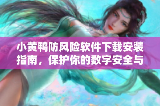 小黄鸭防风险软件下载安装指南，保护你的数字安全与隐私
