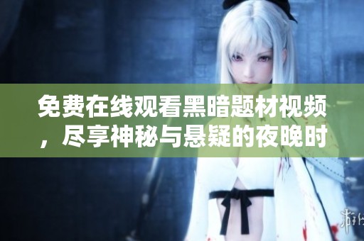 免费在线观看黑暗题材视频，尽享神秘与悬疑的夜晚时光