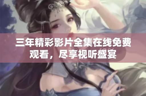 三年精彩影片全集在线免费观看，尽享视听盛宴