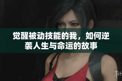 觉醒被动技能的我，如何逆袭人生与命运的故事