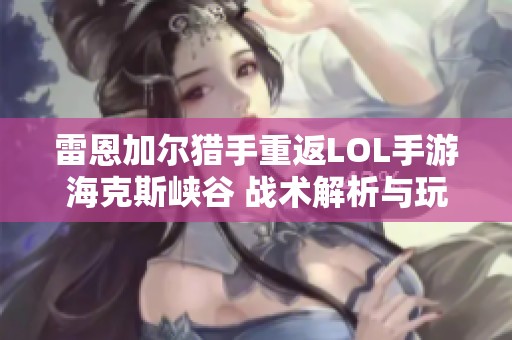 雷恩加尔猎手重返LOL手游海克斯峡谷 战术解析与玩家社区热议