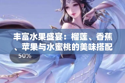 丰富水果盛宴：榴莲、香蕉、苹果与水蜜桃的美味搭配