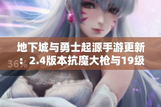 地下城与勇士起源手游更新：2.4版本抗魔大枪与19级武器首饰新选择