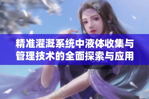 精准灌溉系统中液体收集与管理技术的全面探索与应用