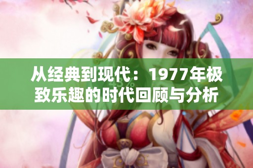 从经典到现代：1977年极致乐趣的时代回顾与分析