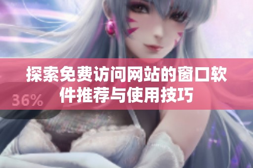 探索免费访问网站的窗口软件推荐与使用技巧