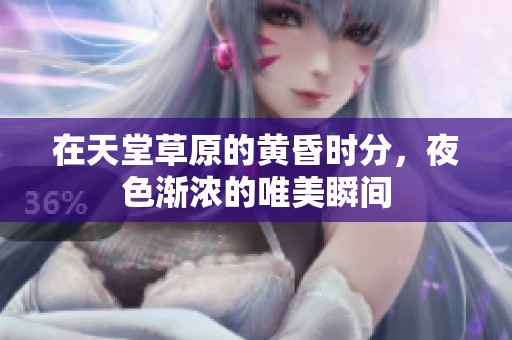 在天堂草原的黄昏时分，夜色渐浓的唯美瞬间