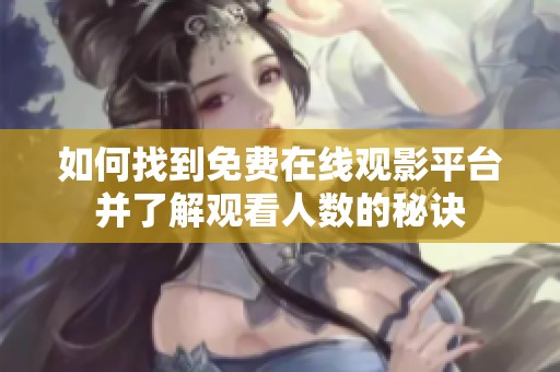 如何找到免费在线观影平台并了解观看人数的秘诀
