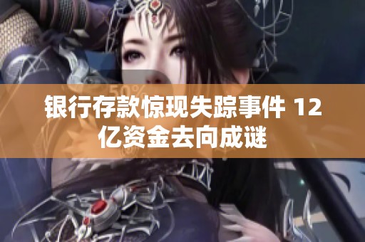 银行存款惊现失踪事件 12亿资金去向成谜