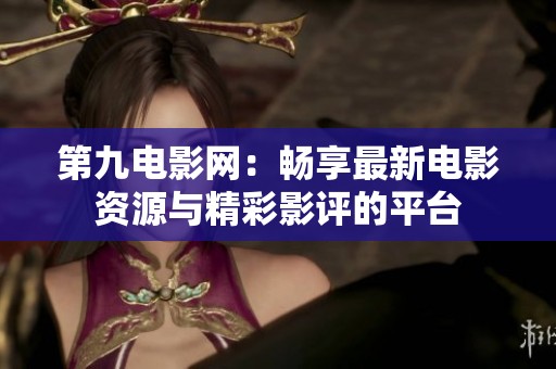 第九电影网：畅享最新电影资源与精彩影评的平台