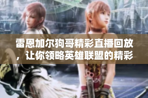 雷恩加尔狗哥精彩直播回放，让你领略英雄联盟的精彩瞬间