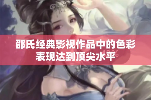 邵氏经典影视作品中的色彩表现达到顶尖水平