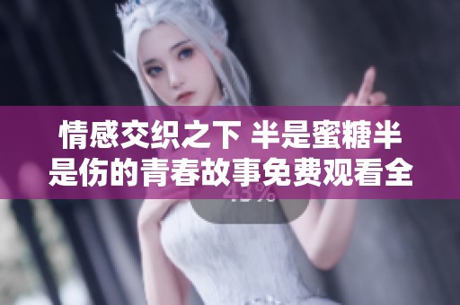 情感交织之下 半是蜜糖半是伤的青春故事免费观看全集