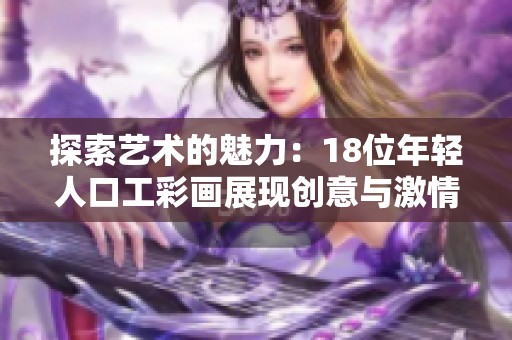 探索艺术的魅力：18位年轻人口工彩画展现创意与激情