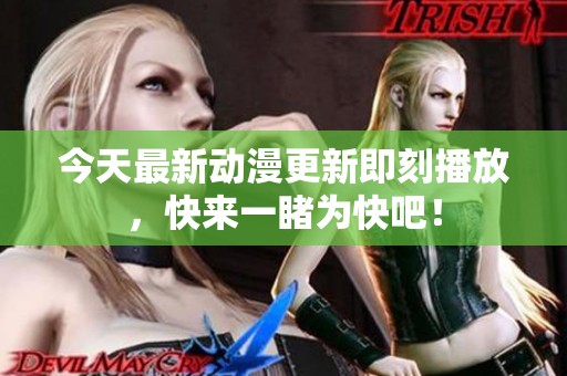 今天最新动漫更新即刻播放，快来一睹为快吧！
