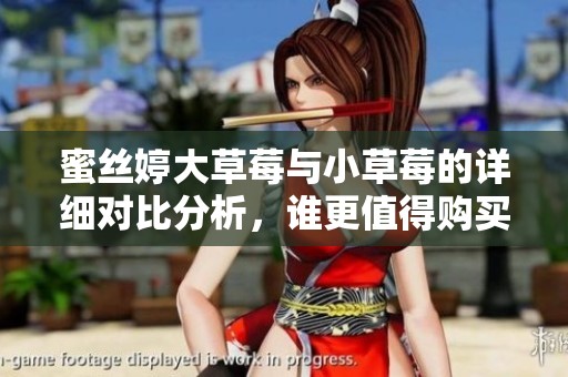 蜜丝婷大草莓与小草莓的详细对比分析，谁更值得购买？