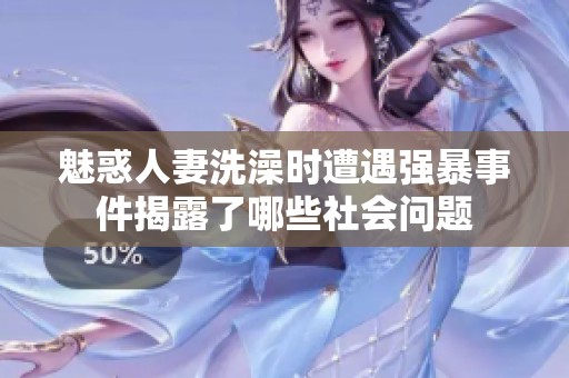 魅惑人妻洗澡时遭遇强暴事件揭露了哪些社会问题