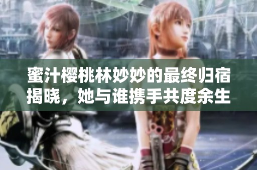 蜜汁樱桃林妙妙的最终归宿揭晓，她与谁携手共度余生