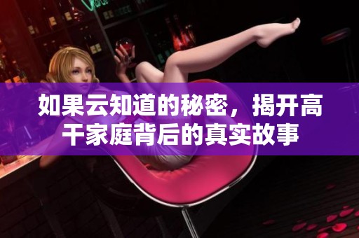 如果云知道的秘密，揭开高干家庭背后的真实故事