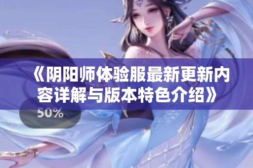 《阴阳师体验服最新更新内容详解与版本特色介绍》