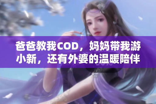 爸爸教我COD，妈妈带我游小新，还有外婆的温暖陪伴