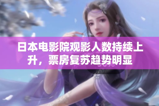 日本电影院观影人数持续上升，票房复苏趋势明显
