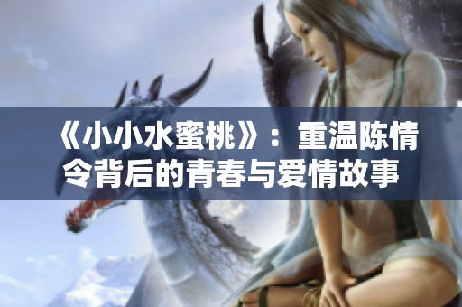 《小小水蜜桃》：重温陈情令背后的青春与爱情故事