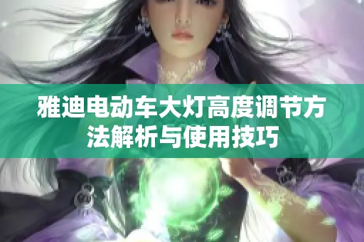 雅迪电动车大灯高度调节方法解析与使用技巧
