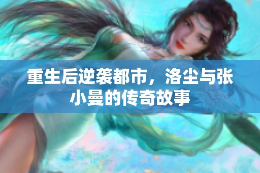 重生后逆袭都市，洛尘与张小曼的传奇故事