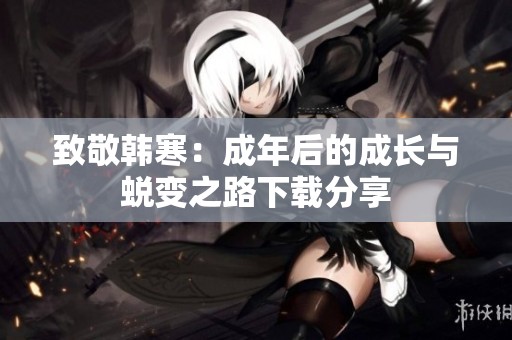 致敬韩寒：成年后的成长与蜕变之路下载分享