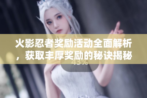 火影忍者奖励活动全面解析，获取丰厚奖励的秘诀揭秘