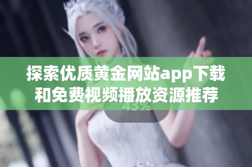 探索优质黄金网站app下载和免费视频播放资源推荐