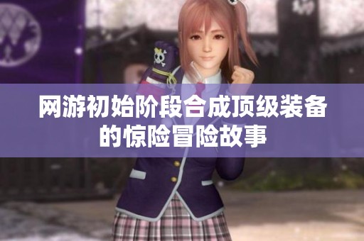 网游初始阶段合成顶级装备的惊险冒险故事