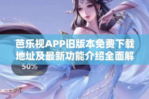 芭乐视APP旧版本免费下载地址及最新功能介绍全面解析