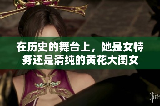 在历史的舞台上，她是女特务还是清纯的黄花大闺女