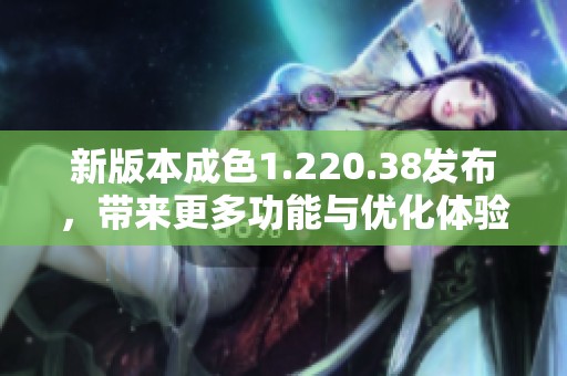 新版本成色1.220.38发布，带来更多功能与优化体验