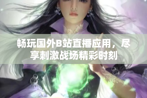 畅玩国外B站直播应用，尽享刺激战场精彩时刻
