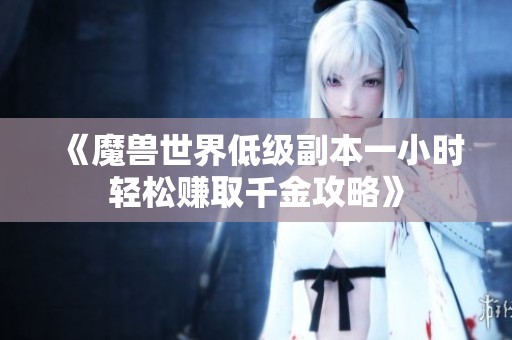 《魔兽世界低级副本一小时轻松赚取千金攻略》