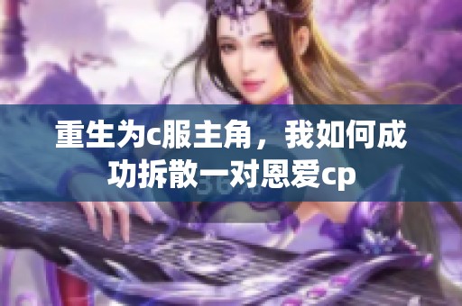 重生为c服主角，我如何成功拆散一对恩爱cp
