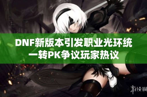 DNF新版本引发职业光环统一转PK争议玩家热议