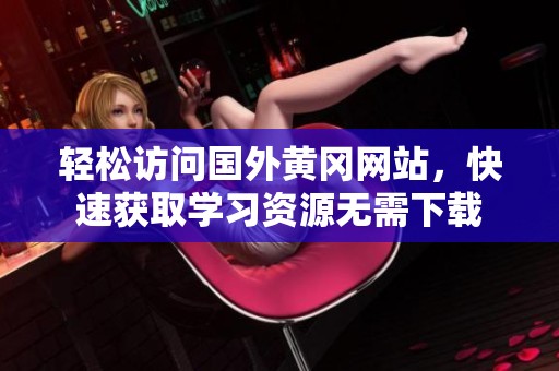 轻松访问国外黄冈网站，快速获取学习资源无需下载