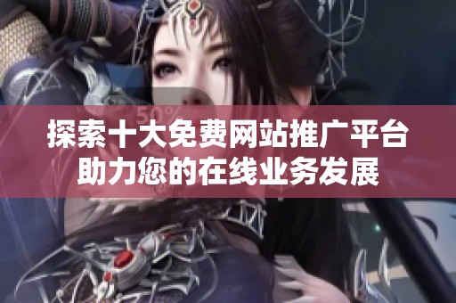 探索十大免费网站推广平台助力您的在线业务发展