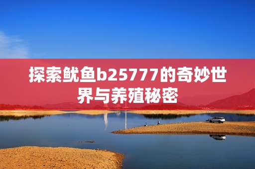 探索鱿鱼b25777的奇妙世界与养殖秘密