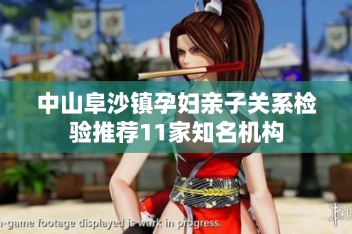 中山阜沙镇孕妇亲子关系检验推荐11家知名机构
