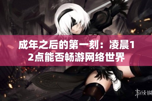 成年之后的第一刻：凌晨12点能否畅游网络世界