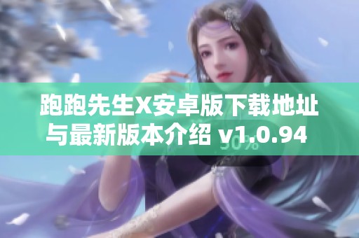 跑跑先生X安卓版下载地址与最新版本介绍 v1.0.94 详解