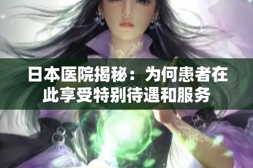 日本医院揭秘：为何患者在此享受特别待遇和服务